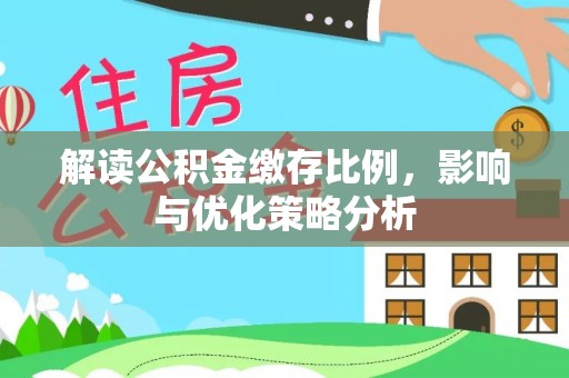 龙州解读公积金缴存比例，影响与优化策略分析