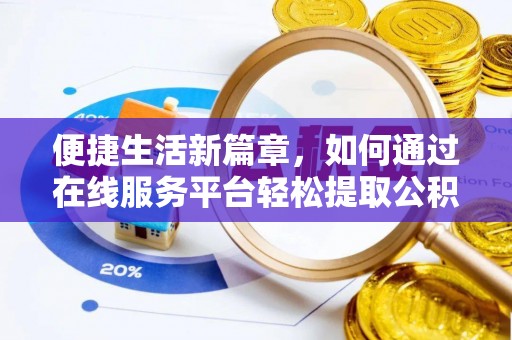 龙州便捷生活新篇章，如何通过在线服务平台轻松提取公积金
