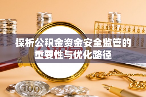龙州探析公积金资金安全监管的重要性与优化路径