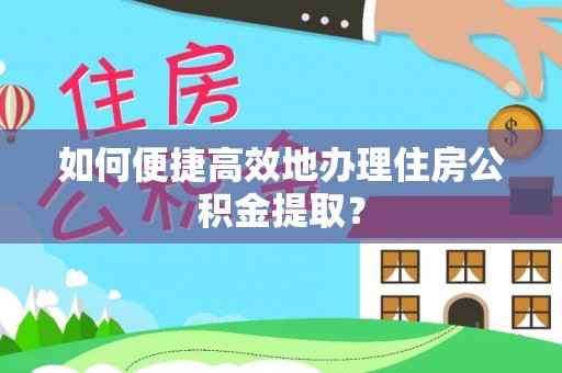 龙州如何便捷高效地办理住房公积金提取？