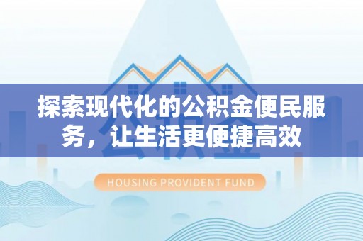 龙州探索现代化的公积金便民服务，让生活更便捷高效