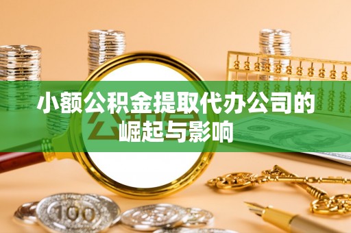 龙州小额公积金提取代办公司的崛起与影响