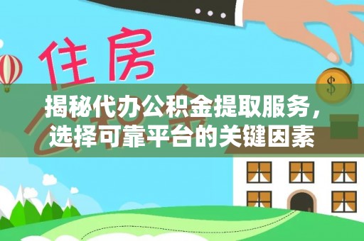龙州揭秘代办公积金提取服务，选择可靠平台的关键因素