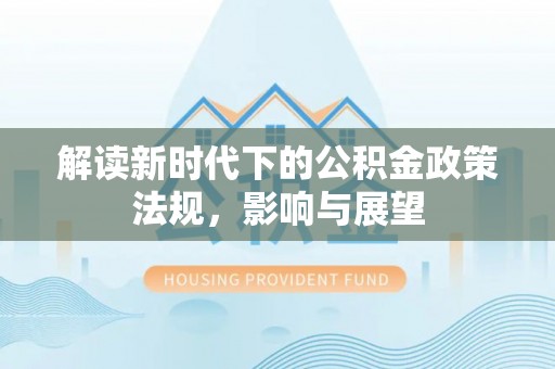 龙州解读新时代下的公积金政策法规，影响与展望