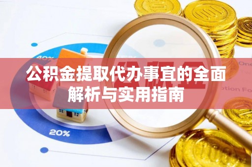 龙州公积金提取代办事宜的全面解析与实用指南