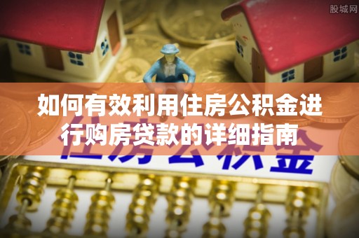 龙州如何有效利用住房公积金进行购房贷款的详细指南
