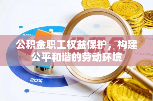 龙州公积金职工权益保护，构建公平和谐的劳动环境