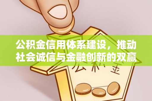龙州公积金信用体系建设，推动社会诚信与金融创新的双赢之道