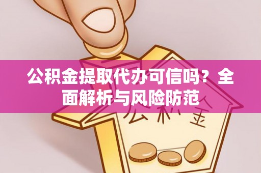 龙州公积金提取代办可信吗？全面解析与风险防范