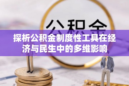 龙州探析公积金制度性工具在经济与民生中的多维影响
