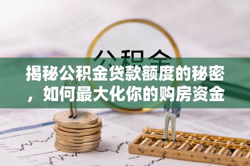 龙州揭秘公积金贷款额度的秘密，如何最大化你的购房资金