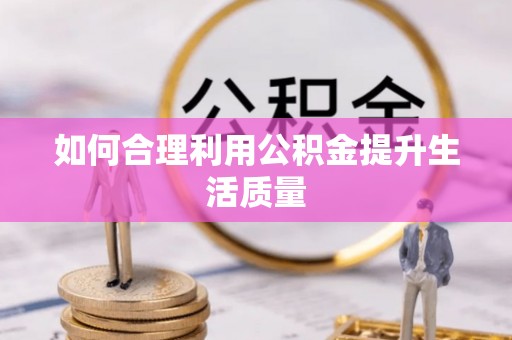 龙州如何合理利用公积金提升生活质量
