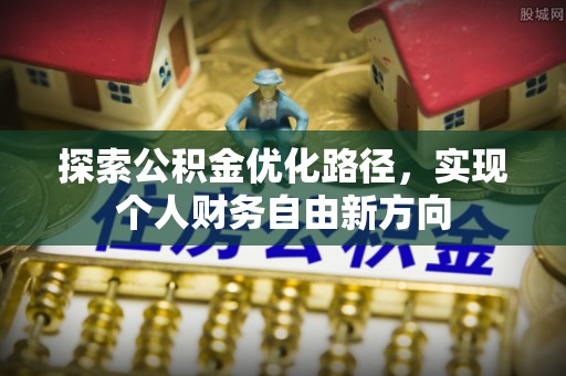 龙州探索公积金优化路径，实现个人财务自由新方向