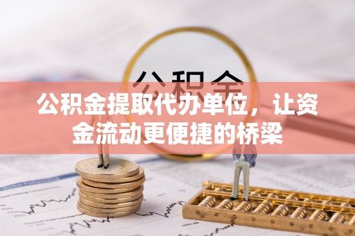 龙州公积金提取代办单位，让资金流动更便捷的桥梁