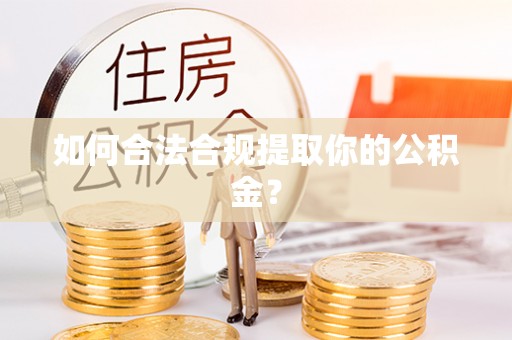 龙州如何合法合规提取你的公积金？
