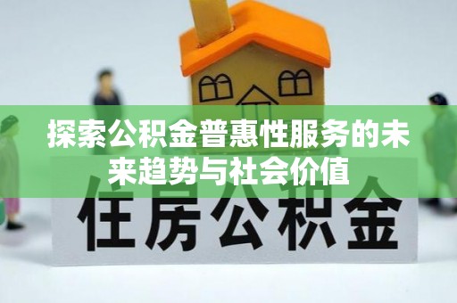 龙州探索公积金普惠性服务的未来趋势与社会价值