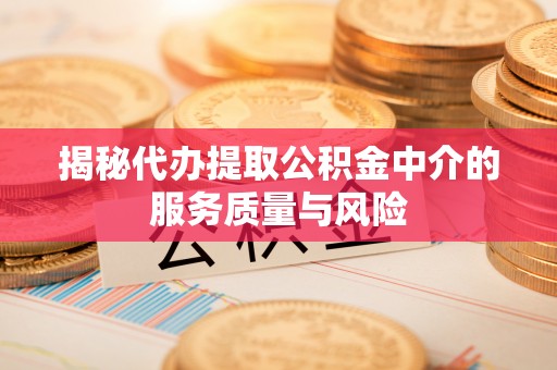 龙州揭秘代办提取公积金中介的服务质量与风险