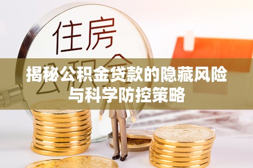 龙州揭秘公积金贷款的隐藏风险与科学防控策略