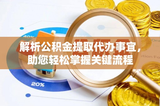 龙州解析公积金提取代办事宜，助您轻松掌握关键流程