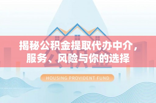 龙州揭秘公积金提取代办中介，服务、风险与你的选择