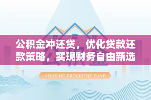 龙州公积金冲还贷，优化贷款还款策略，实现财务自由新选择