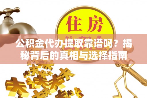 龙州公积金代办提取靠谱吗？揭秘背后的真相与选择指南